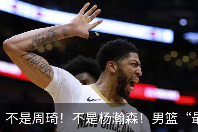 不是周琦！不是杨瀚森！男篮“最强内线”易主，29岁成易建联接班人