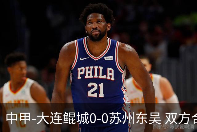 中甲-大连鲲城0-0苏州东吴 双方合计仅2射正 东吴摆脱垫底
