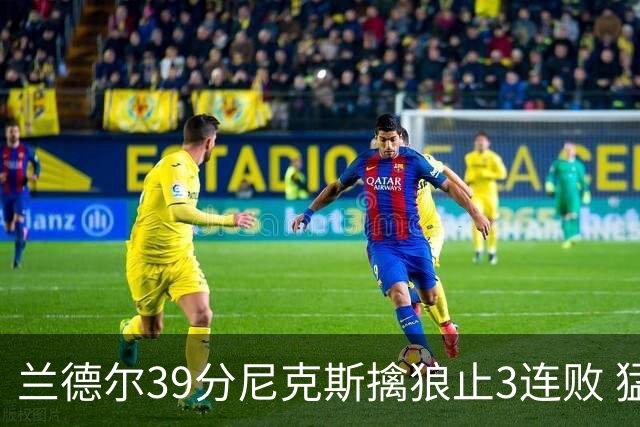 兰德尔39分尼克斯擒狼止3连败 猛龙险胜骑士