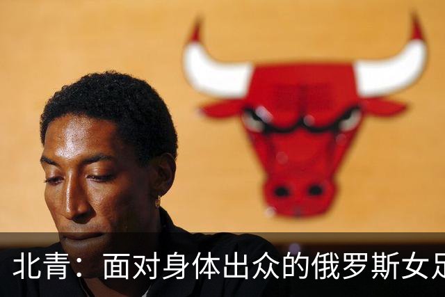 北青：面对身体出众的俄罗斯女足，中国女足依旧持续“锋无力”