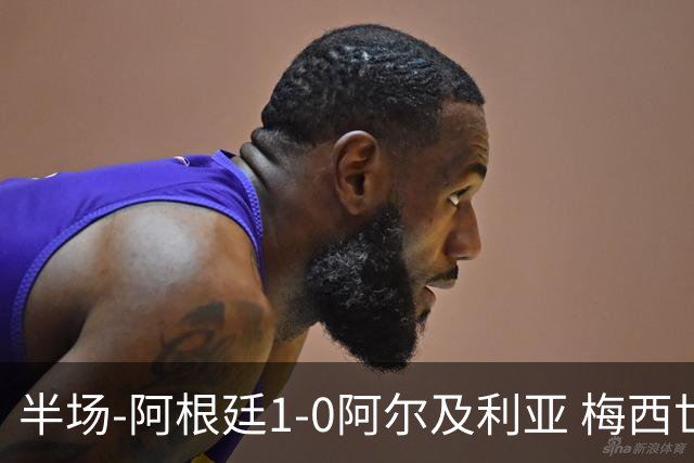 半场-阿根廷1-0阿尔及利亚 梅西世界波破门+首发创历史德保罗助攻