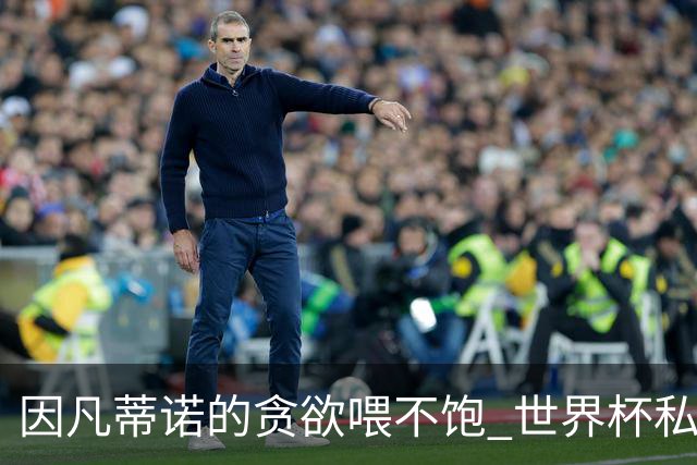 因凡蒂诺的贪欲喂不饱 世界杯私人化致票仓出现裂痕