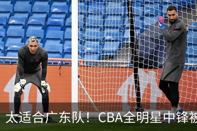 太适合广东队！CBA全明星中锋被多队疯抢，朱芳雨有望完成截胡？