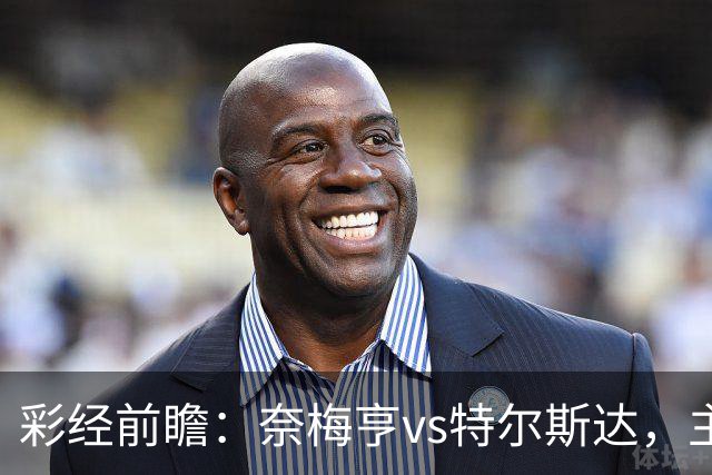 彩经前瞻：奈梅亨vs特尔斯达，主队兼顾欧冠资格赛需防冷门