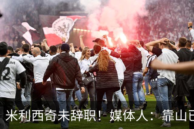 米利西奇未辞职！媒体人：靠山已倒时间问题，和李铁性质类似