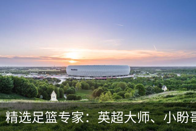 精选足篮专家：英超大师、小盼哥8连红分析足彩