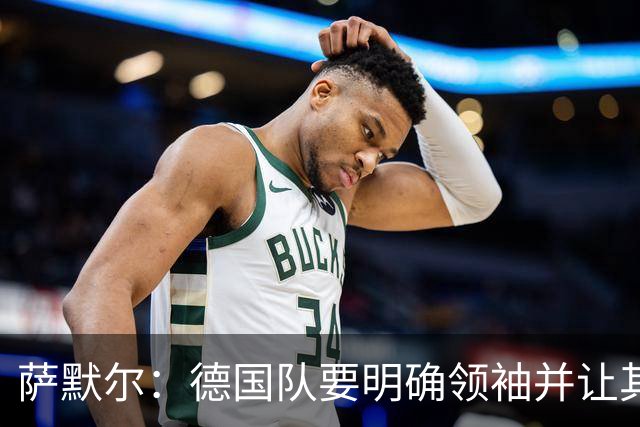 萨默尔：德国队要明确领袖并让其担责；愿提供专业层面的帮助