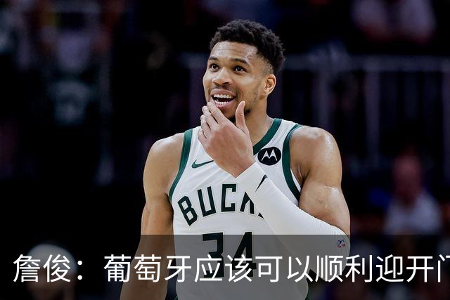 詹俊：葡萄牙应该可以顺利迎开门红 中锋位置不一定有破门的机会