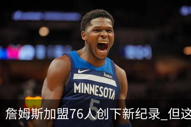 詹姆斯加盟76人创下新纪录 但这三位球员早他一步达成