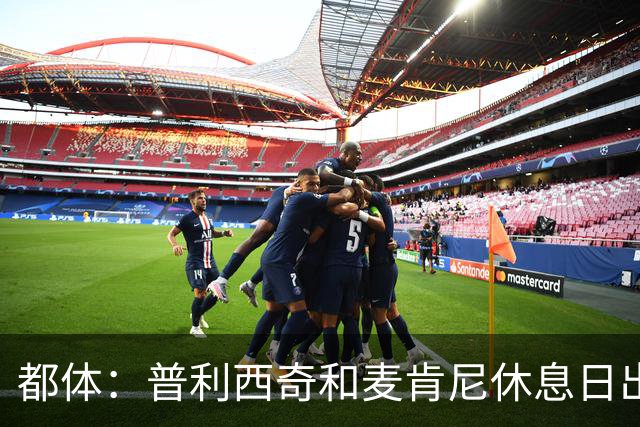 都体：普利西奇和麦肯尼休息日出门差点回不来，靠搭车才回到酒店