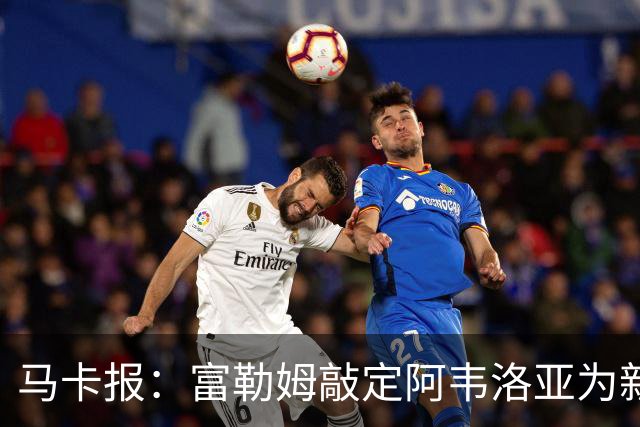 马卡报：富勒姆敲定阿韦洛亚为新帅，有意引进皮塔奇等皇马小将