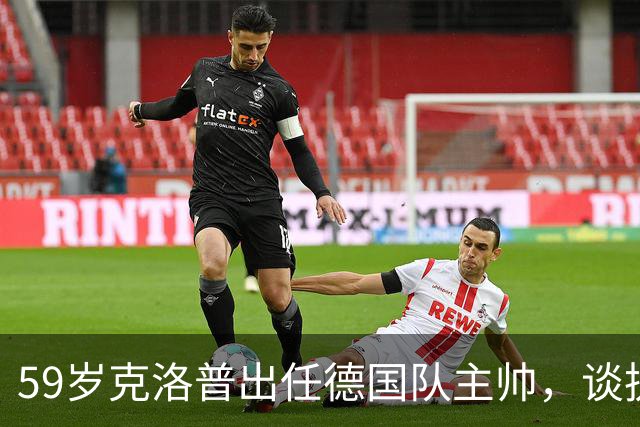 59岁克洛普出任德国队主帅，谈执教“目标”：德国队没有法国队好，没有登贝莱姆巴佩，要让球队击败法国、西班牙、阿根廷成为可能