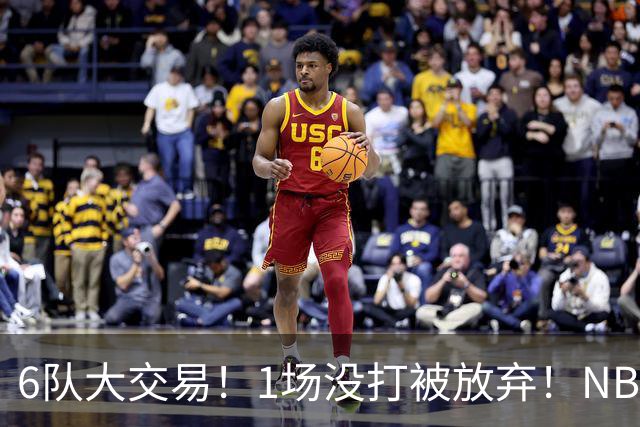 6队大交易！1场没打被放弃！NBA榜眼生涯倒计时