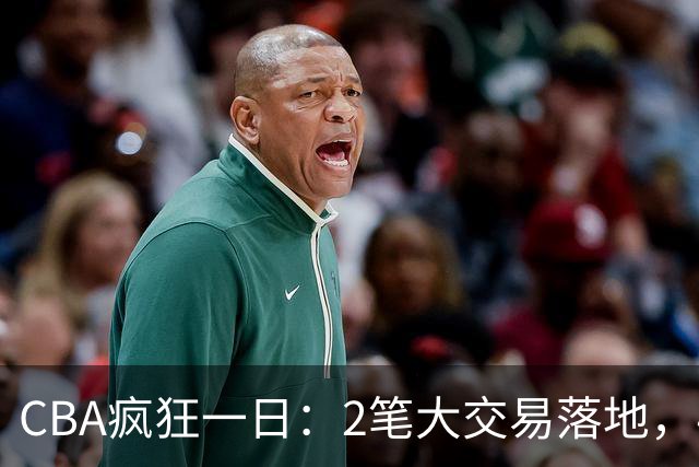 CBA疯狂一日：2笔大交易落地，4人完成签约，胡金秋转会被叫停